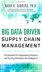 Big Data Driven Supply Chain Management: A Framework for Implementing Analytics and Turning Information Into Intelligence (FT Press Analytics)